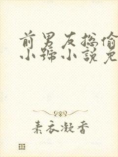 前男友总偷看我小号小说免费阅读笔趣阁