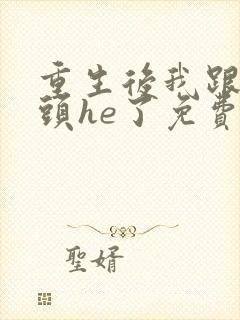 重生后我跟死对头he了免费阅读全