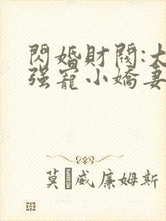 闪婚财阀:大叔强宠小娇妻免费阅读