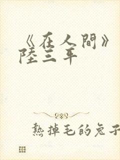 《在人间》采薇陆三平