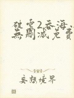 破云2吞海小说无删减免费阅读