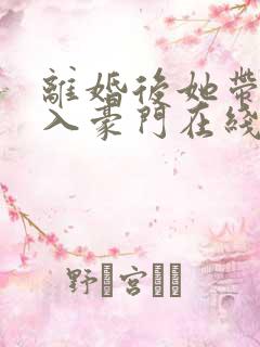 离婚后她带崽嫁入豪门在线短剧