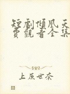 短剧倾凰天下免费观看全集