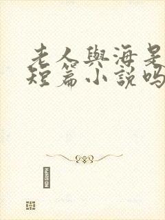 老人与海是一篇短篇小说吗