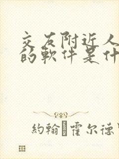 交友附近人最火的软件是什么