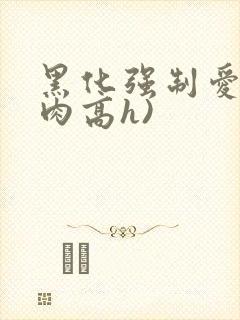 黑化强制爱(巨肉高h)