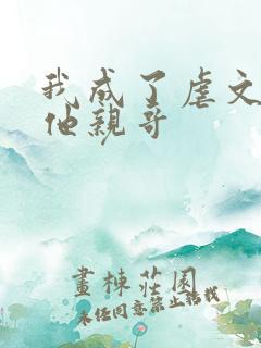 我成了虐文女主他亲哥