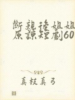 断亲后姐姐们求原谅短剧60集