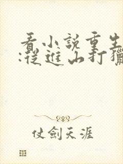 看小说重生86:从进山打猎开始发家致富