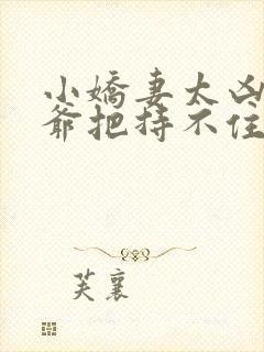 小娇妻太凶,陆爷把持不住