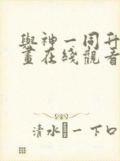 与神一同升级漫画在线观看免费