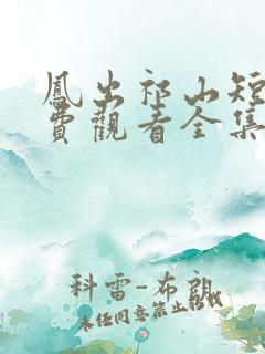 凤出祁山短剧免费观看全集