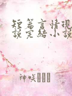 短篇言情现代小说完结小说