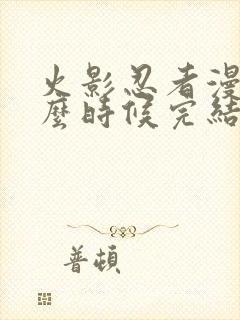 火影忍者漫画什么时候完结的