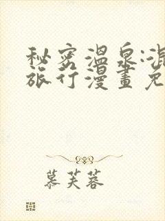 秘密温泉:混汤旅行漫画免费观看