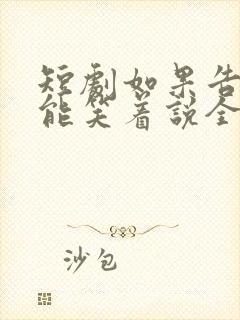 短剧如果告别不能笑着说全集