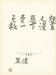 免费恶人想要抢救一下漫画在线看