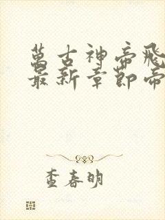 万古神帝飞天鱼最新章节帝