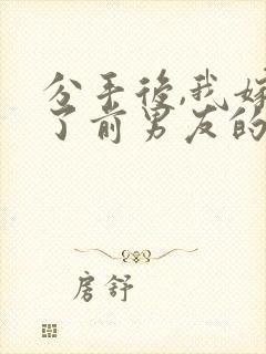 分手后,我嫁给了前男友的小叔阅读全文