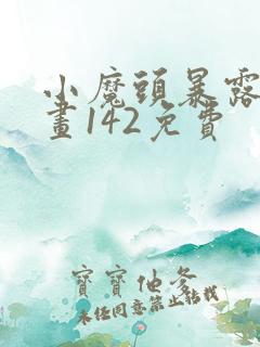 小魔头暴露啦漫画142免费