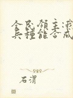 全民领主:我的兵种能合成进化全文