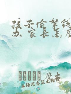 孩子偷拿钱怎么办 家长怎么处理