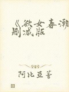 《欲女春潮》未删减版