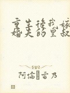 重生后我嫁了未婚夫的皇叔全文免费阅读