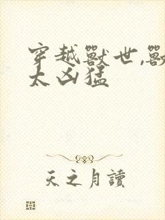 穿越兽世,兽夫太凶猛