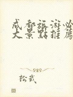 成都旅游必去五大景点推荐