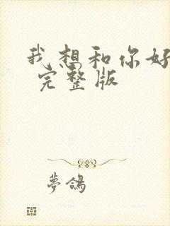 我想和你好好的 完整版