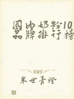 国内奶粉10大品牌排行榜有哪些奶粉