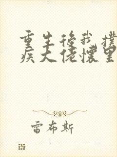 重生后我扑进残疾大佬怀里