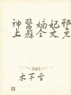 神医嫡妃邪王宠上瘾全文免费阅读