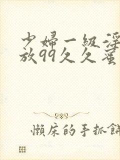 少妇一级淫片免放99久久蜜av