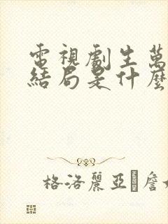 电视剧生万物大结局是什么