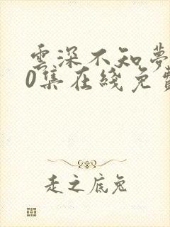 云深不知梦第10集在线免费观看