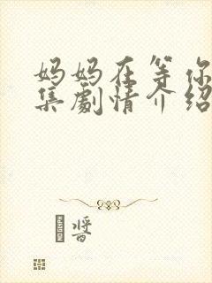 妈妈在等你43集剧情介绍