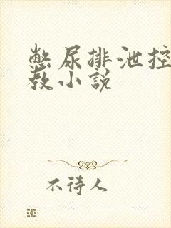 憋尿排泄控制调教小说