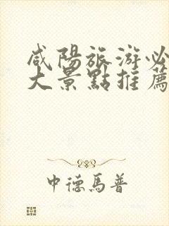 咸阳旅游必去十大景点推荐