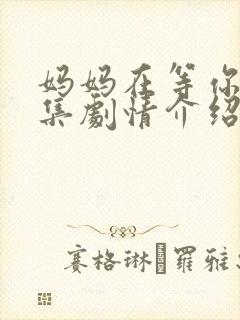 妈妈在等你31集剧情介绍