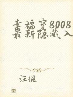 幸福宝8008最新隐藏入口读