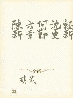 陈六何沈轻舞最新章节更新时间