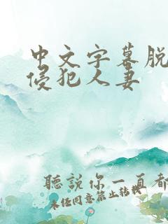 中文字幕脱狱者侵犯人妻