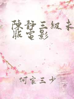 陈静三级未删减版电影