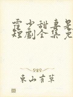 霍少甜妻是大佬短剧全集免费观看