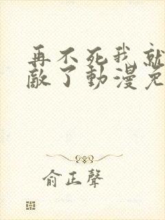 再不死我就真无敌了动漫免费观看全集