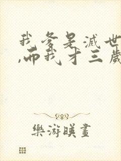 我爹是灭世反派,而我才三岁半