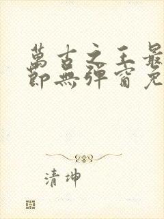 万古之王最新章节无弹窗免费阅读