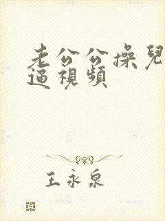 老公公操儿媳妇逼视频